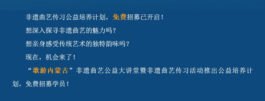 标题：“歌游内蒙古”非遗曲艺传习公益培养计划，免费招募已开启！
点击数：454
发表时间：2025-03-12